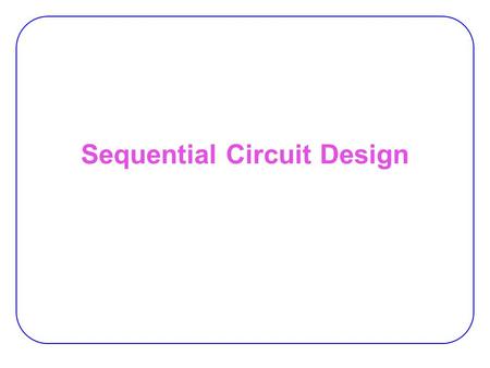Sequential Circuit Design. 2 State Optimization Equivalent States:  Two states are equivalent if, for each member of the set of inputs,  they give exactly.