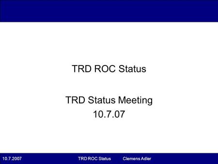 10.7.2007TRD ROC Status Clemens Adler TRD Status Meeting 10.7.07 TRD ROC Status.