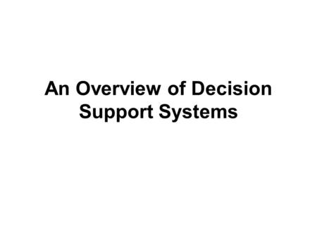An Overview of Decision Support Systems. Capabilities of a Decision Support System (1) Support for problem-solving phases –Intelligence, design, choice,