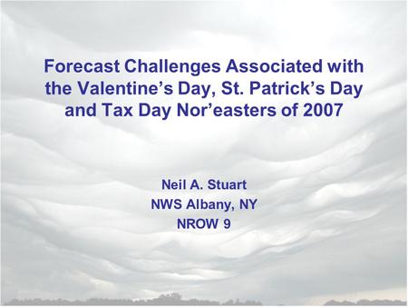 Forecast Challenges Associated with the Valentine’s Day, St. Patrick’s Day and Tax Day Nor’easters of 2007 Neil A. Stuart NWS Albany, NY NROW 9.