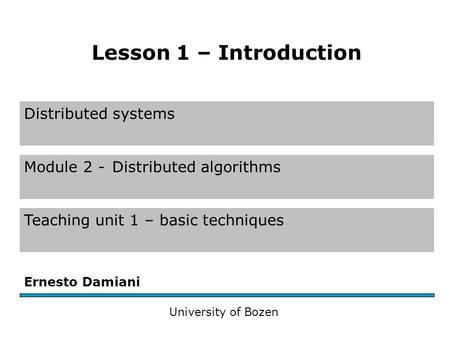 Distributed systems Module 2 -Distributed algorithms Teaching unit 1 – basic techniques Ernesto Damiani University of Bozen Lesson 1 – Introduction.