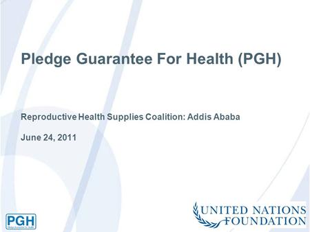 Pledge Guarantee For Health (PGH) Reproductive Health Supplies Coalition: Addis Ababa June 24, 2011.
