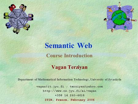Semantic Web Course Introduction Vagan Terziyan Department of Mathematical Information Technology, University of Jyvaskyla ;