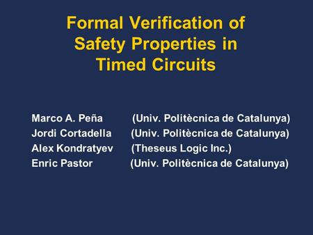 Formal Verification of Safety Properties in Timed Circuits Marco A. Peña (Univ. Politècnica de Catalunya) Jordi Cortadella (Univ. Politècnica de Catalunya)