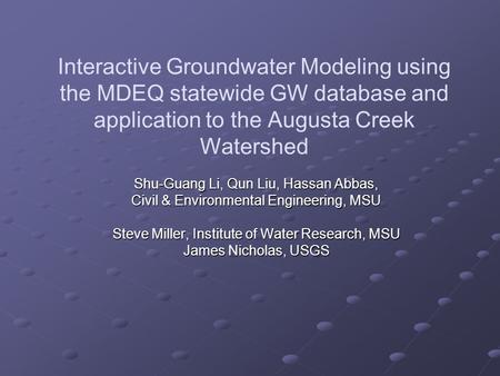 Interactive Groundwater Modeling using the MDEQ statewide GW database and application to the Augusta Creek Watershed Shu-Guang Li, Qun Liu, Hassan Abbas,