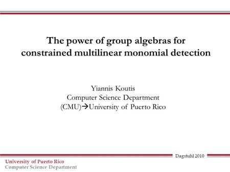 Dagstuhl 2010 University of Puerto Rico Computer Science Department The power of group algebras for constrained multilinear monomial detection Yiannis.
