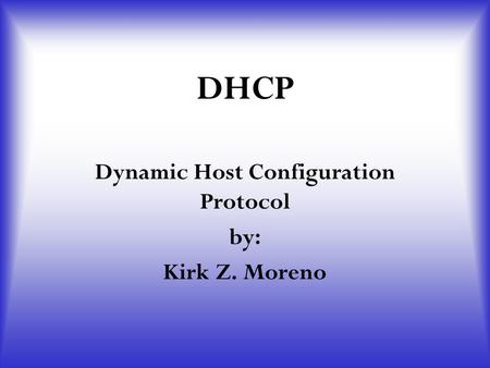DHCP Dynamic Host Configuration Protocol by: Kirk Z. Moreno.