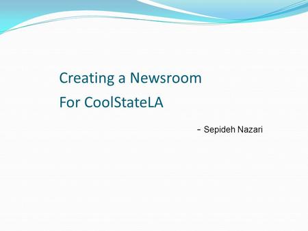 Creating a Newsroom For CoolStateLA - Sepideh Nazari.