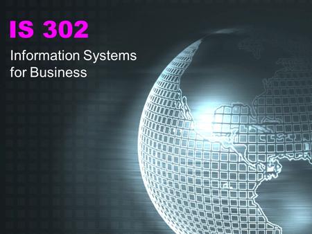 IS 302 Information Systems for Business OVERVIEW OF THE COURSE 1.IS: The Big Picture 2.How IS Can Be Used to Gain Competitive Advantage 3.Database Management.