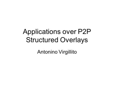 Applications over P2P Structured Overlays Antonino Virgillito.