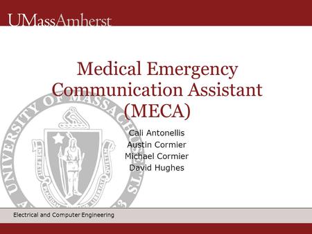 Electrical and Computer Engineering Cali Antonellis Austin Cormier Michael Cormier David Hughes Medical Emergency Communication Assistant (MECA) ‏
