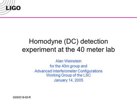 G050016-00-R Homodyne (DC) detection experiment at the 40 meter lab Alan Weinstein for the 40m group and Advanced Interferometer Configurations Working.