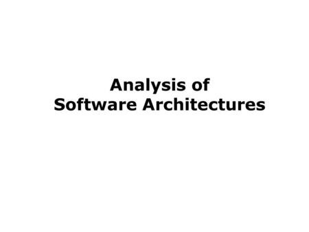 Analysis of Software Architectures. What Is Architectural Analysis? Architectural analysis is the activity of discovering important system properties.