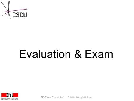 CSCW – Evaluation P. Dillenbourg & N. Nova Evaluation & Exam.