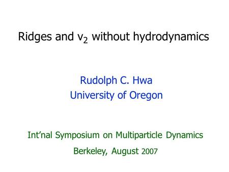 Ridges and v 2 without hydrodynamics Rudolph C. Hwa University of Oregon Int’nal Symposium on Multiparticle Dynamics Berkeley, August 2007.