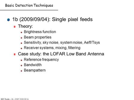 BDT Radio – 1b – CMV 2009/09/04 Basic Detection Techniques 1b (2009/09/04): Single pixel feeds Theory: Brightness function Beam properties Sensitivity,