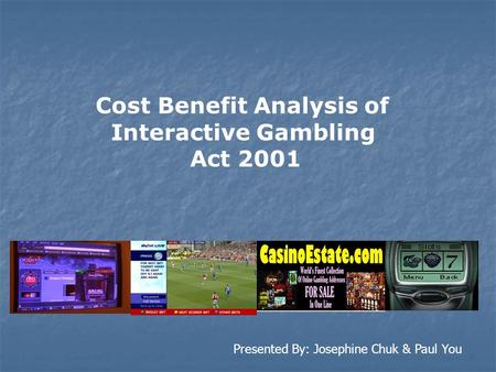 Cost Benefit Analysis of Interactive Gambling Act 2001 Presented By: Josephine Chuk & Paul You.