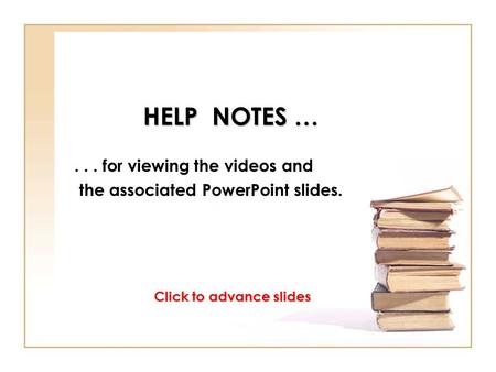 HELP NOTES …... for viewing the videos and the associated PowerPoint slides. Click to advance slides.