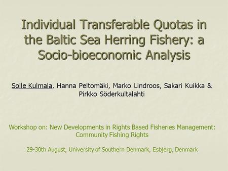 Individual Transferable Quotas in the Baltic Sea Herring Fishery: a Socio-bioeconomic Analysis Soile Kulmala, Hanna Peltomäki, Marko Lindroos, Sakari Kuikka.