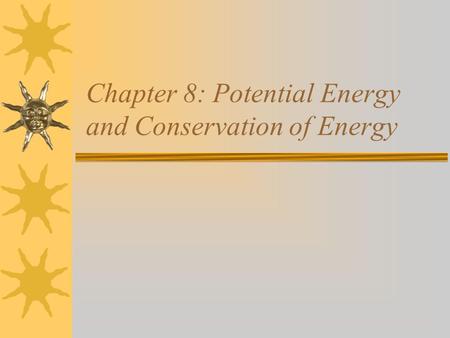 Chapter 8: Potential Energy and Conservation of Energy.