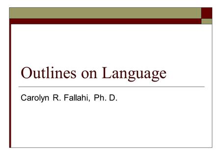 Outlines on Language Carolyn R. Fallahi, Ph. D.. Chomsky  Chomsky focused on the nature of human language. When do children begin to understand their.