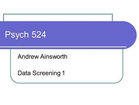Psych 524 Andrew Ainsworth Data Screening 1. Data check entry One of the first steps to proper data screening is to ensure the data is correct Check out.