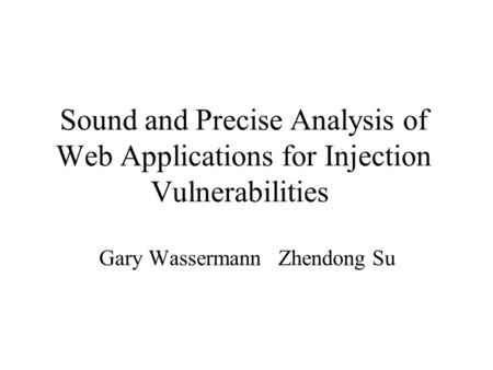Sound and Precise Analysis of Web Applications for Injection Vulnerabilities Gary Wassermann Zhendong Su.