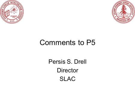 Comments to P5 Persis S. Drell Director SLAC. February 22, 2008P52 Advice to the Community We have to listen to what we are being told We must be willing.
