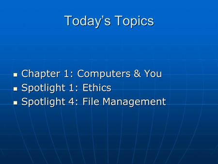 Today’s Topics Chapter 1: Computers & You Chapter 1: Computers & You Spotlight 1: Ethics Spotlight 1: Ethics Spotlight 4: File Management Spotlight 4: