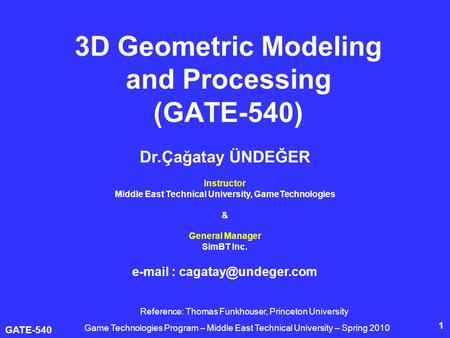 GATE-540 1 3D Geometric Modeling and Processing (GATE-540) Dr.Çağatay ÜNDEĞER Instructor Middle East Technical University, GameTechnologies & General Manager.