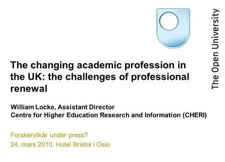 The changing academic profession in the UK: the challenges of professional renewal Forskervilkår under press? 24. mars 2010, Hotel Bristol i Oslo William.