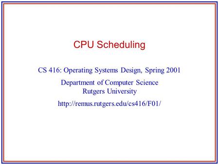 CPU Scheduling CS 416: Operating Systems Design, Spring 2001