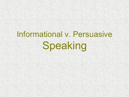 Informational v. Persuasive Speaking. What’s the Difference? Informational PersuasiveHumorous.