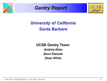 Tracker Week – UCSB Gantry Status – July 20, 2004 – Dean White 1 Gantry Report University of California Santa Barbara UCSB Gantry Team: Andrea Allen Dave.