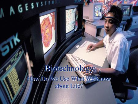 Biotechnology: How Do We Use What We Know about Life?