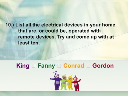 King ‧ Fanny ‧ Conrad ‧ Gordon 10.) List all the electrical devices in your home that are, or could be, operated with remote devices. Try and come up with.