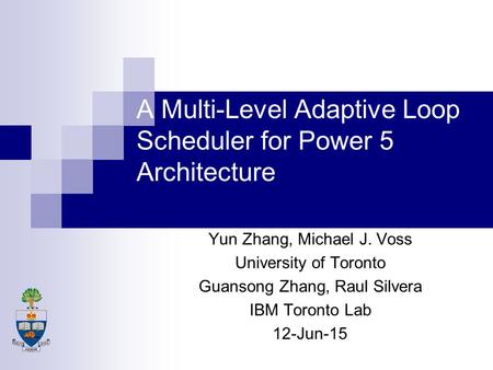 A Multi-Level Adaptive Loop Scheduler for Power 5 Architecture Yun Zhang, Michael J. Voss University of Toronto Guansong Zhang, Raul Silvera IBM Toronto.