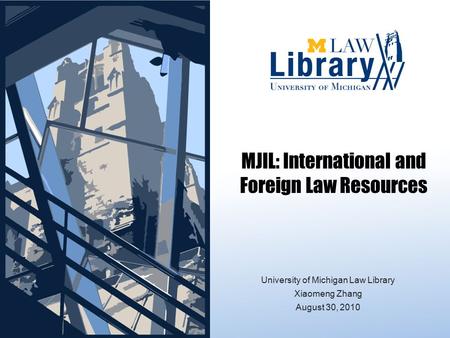 MJIL: International and Foreign Law Resources University of Michigan Law Library Xiaomeng Zhang August 30, 2010.