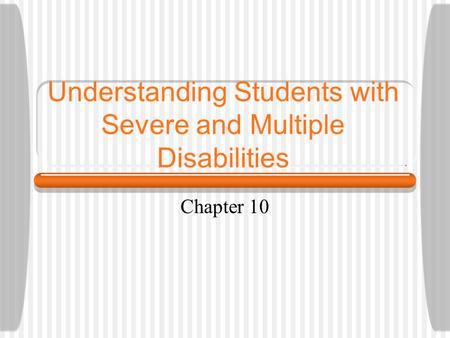 Understanding Students with Severe and Multiple Disabilities Chapter 10.