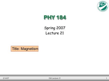 PHY 184 Spring 2007 Lecture 21 Title: Magnetism 2/14/07 184 Lecture 21.