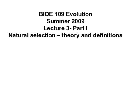 BIOE 109 Evolution Summer 2009 Lecture 3- Part I Natural selection – theory and definitions.