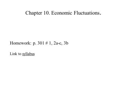 Chapter 10. Economic Fluctuations. Homework: p. 301 # 1, 2a-c, 3b Link to syllabussyllabus.