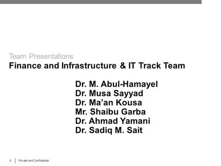 0 Private and Confidential Team Presentations Finance and Infrastructure & IT Track Team Dr. M. Abul-Hamayel Dr. Musa Sayyad Dr. Ma’an Kousa Mr. Shaibu.