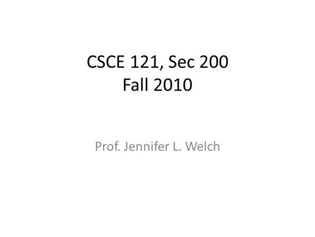CSCE 121, Sec 200 Fall 2010 Prof. Jennifer L. Welch.
