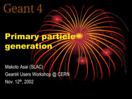 Primary particle generation Makoto Asai (SLAC) Geant4 Users CERN Nov. 12 th, 2002.
