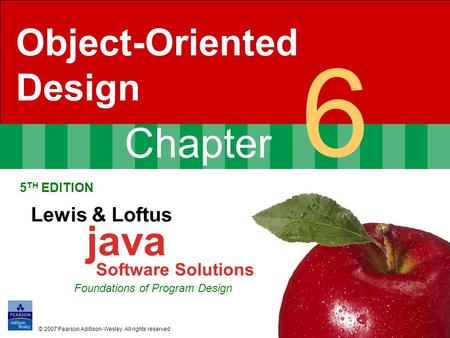 Chapter 6 Object-Oriented Design 5 TH EDITION Lewis & Loftus java Software Solutions Foundations of Program Design © 2007 Pearson Addison-Wesley. All rights.