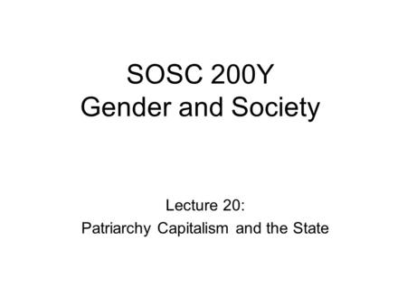 SOSC 200Y Gender and Society Lecture 20: Patriarchy Capitalism and the State.