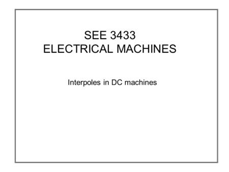 SEE 3433 ELECTRICAL MACHINES Interpoles in DC machines.