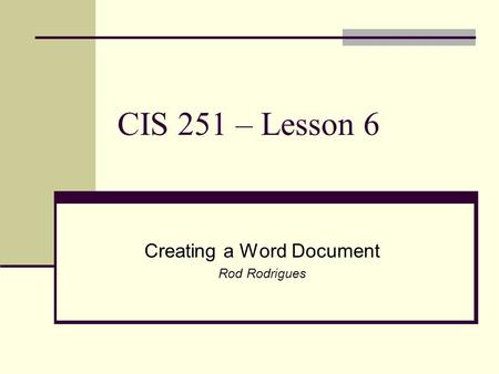 CIS 251 – Lesson 6 Creating a Word Document Rod Rodrigues.