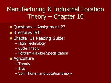 Manufacturing & Industrial Location Theory – Chapter 10 Questions – Assignment 2? Questions – Assignment 2? 3 lectures left! 3 lectures left! Chapter 11.